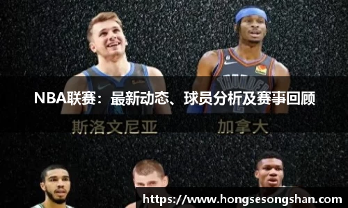 NBA联赛：最新动态、球员分析及赛事回顾
